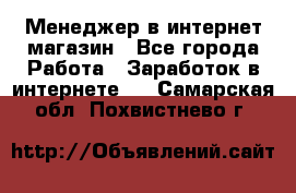 Менеджер в интернет-магазин - Все города Работа » Заработок в интернете   . Самарская обл.,Похвистнево г.